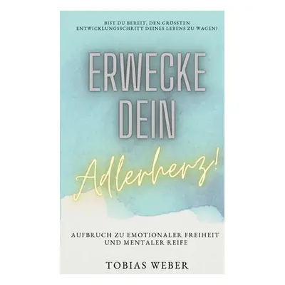 "Erwecke dein Adlerherz!: Aufbruch zu emotionaler Freiheit und mentaler Reife" - "" ("Weber Tobi