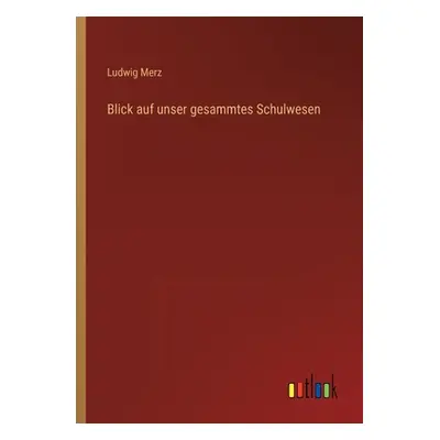 "Blick auf unser gesammtes Schulwesen" - "" ("Merz Ludwig")