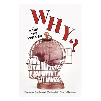 "Why?: To Answer Questions of Why Leads to Personal Freedom" - "" ("The Welder Mark")