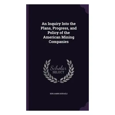 "An Inquiry Into the Plans, Progress, and Policy of the American Mining Companies" - "" ("Disrae