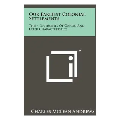 "Our Earliest Colonial Settlements: Their Diversities Of Origin And Later Characteristics" - "" 