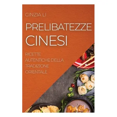 Prelibatezze Cinesi: Ricette Autentiche Della Tradizione Orientale (Li Cinzia)