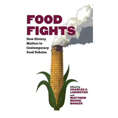 "Food Fights: How History Matters to Contemporary Food Debates" - "" ("Ludington Charles C.")