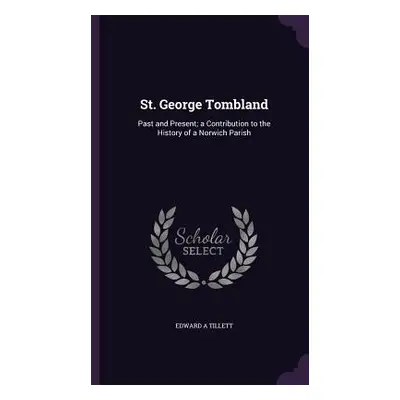 "St. George Tombland: Past and Present; a Contribution to the History of a Norwich Parish" - "" 