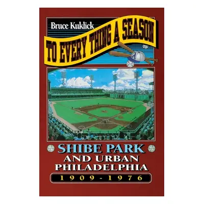 "To Every Thing a Season: Shibe Park and Urban Philadelphia, 1909-1976" - "" ("Kuklick Bruce")