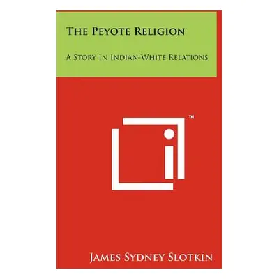 "The Peyote Religion: A Story In Indian-White Relations" - "" ("Slotkin James Sydney")