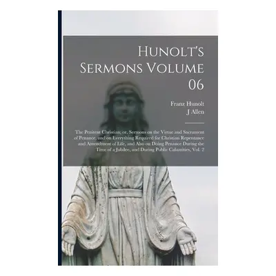 "Hunolt's Sermons Volume 06: The Penitent Christian; or, Sermons on the Virtue and Sacrament of 