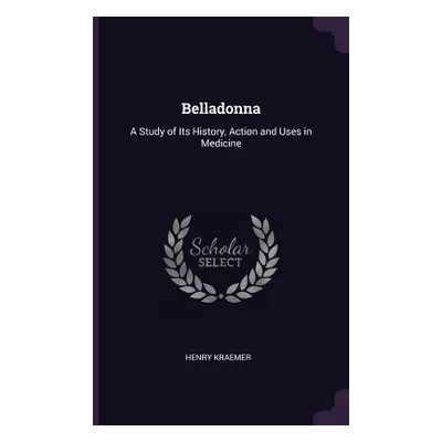 "Belladonna: A Study of Its History, Action and Uses in Medicine" - "" ("Kraemer Henry")