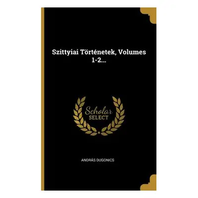 "Szittyiai Trtnetek, Volumes 1-2..." - "" ("Dugonics Andrs")