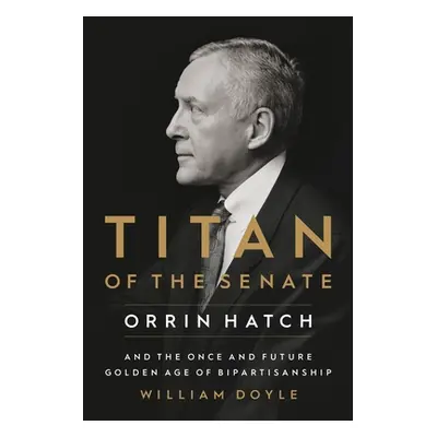 "Titan of the Senate: Orrin Hatch and the Once and Future Golden Age of Bipartisanship" - "" ("D