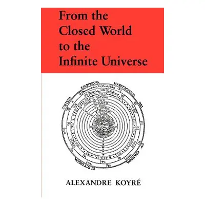 From the Closed World to the Infinite Universe (Koyre Alexandre)