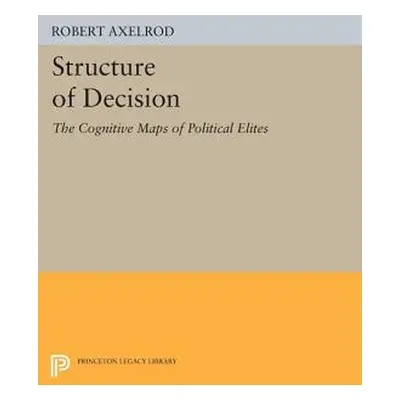 "Structure of Decision: The Cognitive Maps of Political Elites" - "" ("Axelrod Robert")