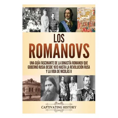 "Los Romanovs: Una gua fascinante de la dinasta Romanov que gobern Rusia desde 1613 hasta la Rev