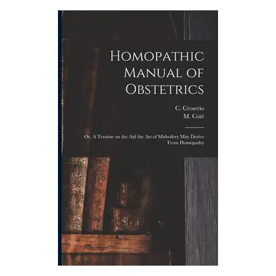 "Homopathic Manual of Obstetrics: or, A Treatise on the Aid the Art of Midwifery May Derive From