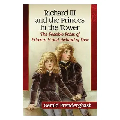 "Richard III and the Princes in the Tower: The Possible Fates of Edward V and Richard of York" -