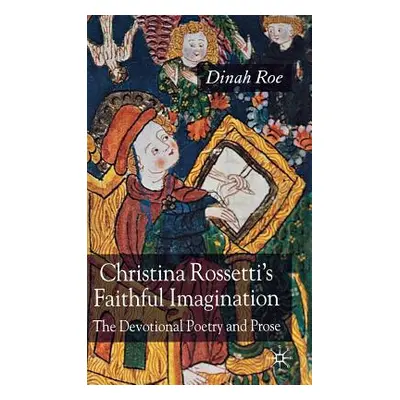 "Christina Rossetti's Faithful Imagination: The Devotional Poetry and Prose" - "" ("Roe D.")