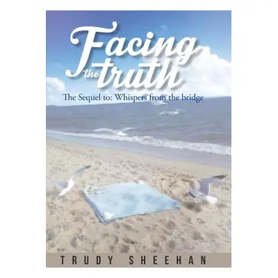 "Facing the Truth: The Sequel To: Whispers from the Bridge" - "" ("Sheehan Trudy")