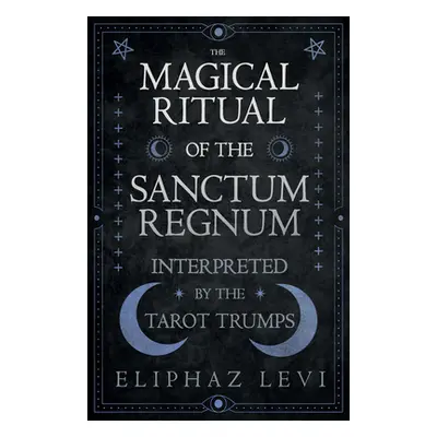 "The Magical Ritual of the Sanctum Regnum - Interpreted by the Tarot Trumps" - "" ("Levi Eliphaz