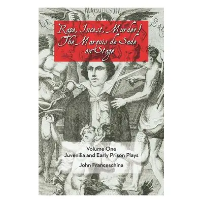 "Rape, Incest, Murder! the Marquis de Sade on Stage Volume One: Juvenilia and Early Prison Plays