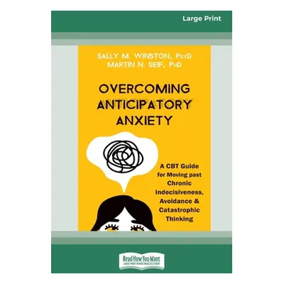 "Overcoming Anticipatory Anxiety: A CBT Guide for Moving past Chronic Indecisiveness, Avoidance,