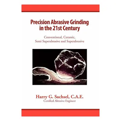 "Precision Abrasive Grinding in the 21st Century" - "" ("Harry G. Sachsel C. a. E.")