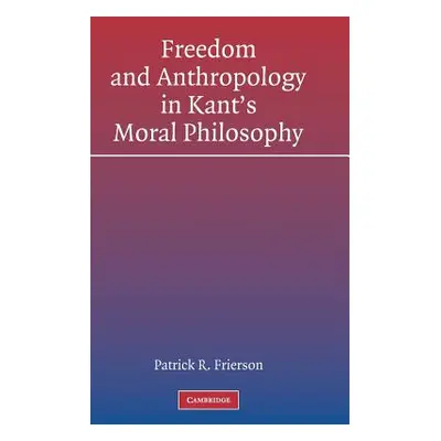 "Freedom and Anthropology in Kant's Moral Philosophy" - "" ("Frierson Patrick R.")