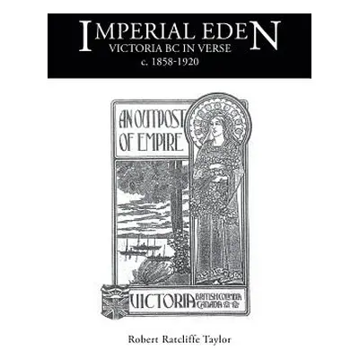 "Imperial Eden: Victoria BC in Verse c. 1858-1920" - "" ("Taylor Robert Ratcliffe")