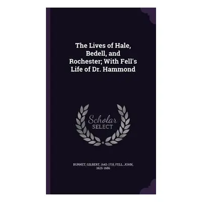 "The Lives of Hale, Bedell, and Rochester; With Fell's Life of Dr. Hammond" - "" ("1643-1715 Bur