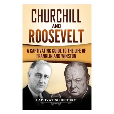 "Churchill and Roosevelt: A Captivating Guide to the Life of Franklin and Winston" - "" ("Histor