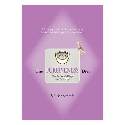 "The Forgiveness Diet: How to Lose the Weight and Keep It Off" - "" ("Grady Jendayo")