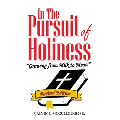 "In the Pursuit of Holiness: Growing from Milk to Meat!" Revised Edition"" - "" ("McCullough Cal