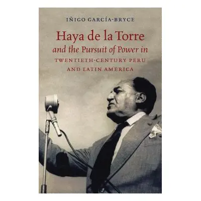 "Haya de la Torre and the Pursuit of Power in Twentieth-Century Peru and Latin America" - "" ("G