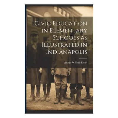 "Civic Education in Elementary Schools as Illustrated in Indianapolis" - "" ("Dunn Arthur Willia