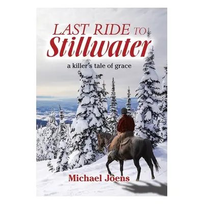 "Last Ride to Stillwater: A Killer's Tale of Grace" - "" ("Joens Michael")