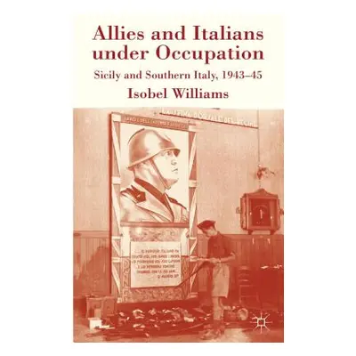 "Allies and Italians Under Occupation: Sicily and Southern Italy 1943-45" - "" ("Williams I.")