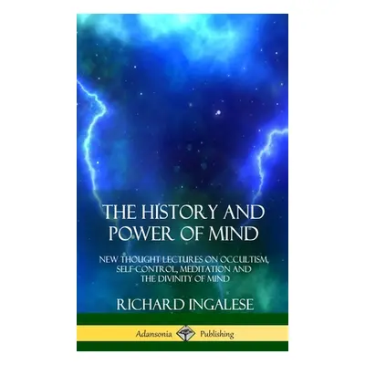 "The History and Power of Mind: New Thought Lectures on Occultism, Self-Control, Meditation and 