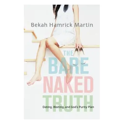 "The Bare Naked Truth: Dating, Waiting, and God's Purity Plan" - "" ("Martin Bekah Hamrick")