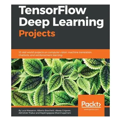 "TensorFlow Deep Learning Projects: 10 real-world projects on computer vision, machine translati