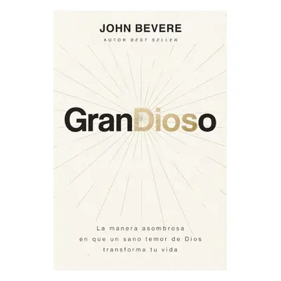 "Grandioso: La Manera Asombrosa En Que Un Sano Temor de Dios Transforma Tu Vida" - "" ("Bevere J