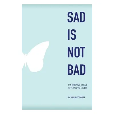 "Sad Is Not Bad: It Is How We Grieve After We've Loved" - "" ("Vogel Harriet")