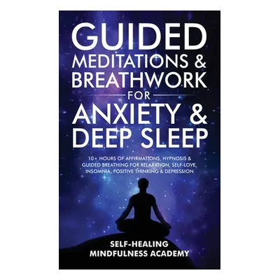 "Guided Meditations & Breathwork For Anxiety & Deep Sleep: 10+ Hours Of Affirmations, Hypnosis &