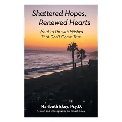 "Shattered Hopes, Renewed Hearts: What to Do with Wishes That Don't Come True" - "" ("Ekey Psy D