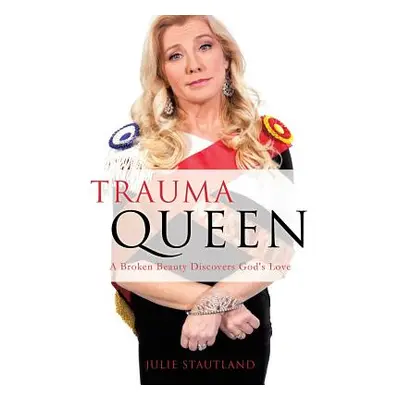 "Trauma Queen: A Broken Beauty Discovers God's Love" - "" ("Stautland Julie")