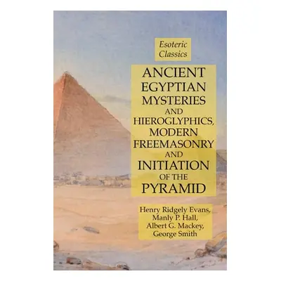 "Ancient Egyptian Mysteries and Hieroglyphics, Modern Freemasonry and Initiation of the Pyramid: