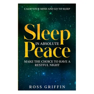 "Calm Your Mind and Go To Sleep: Sleep In Absolute Peace - Make The Choice To Have A Restful Nig