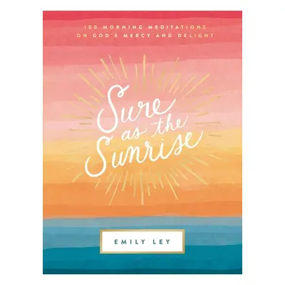 "Sure as the Sunrise: 100 Morning Meditations on God's Mercy and Delight" - "" ("Ley Emily")