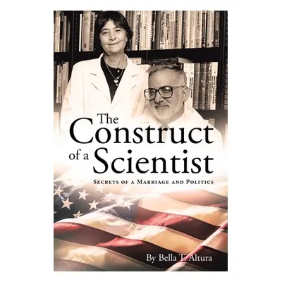 "The Construct of a Scientist: Secrets of a Marriage and Politics" - "" ("Altura Bella T.")