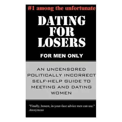 "Dating for Losers, for Men Only: An Uncensored Politically Incorrect Self-Help Guide to Meeting