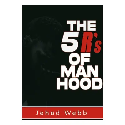 "The 5 R's Of Manhood" - "" ("Webb Jehad")