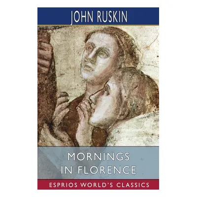 "Mornings in Florence (Esprios Classics)" - "" ("Ruskin John")